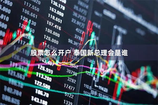股票怎么开户 泰国新总理会是谁