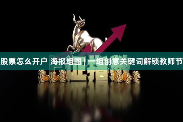 股票怎么开户 海报组图 | 一组创意关键词解锁教师节