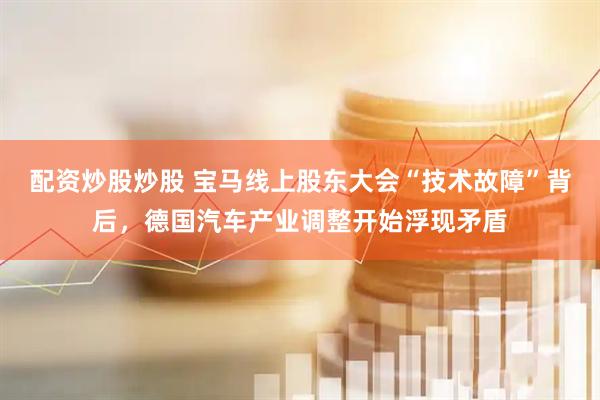 配资炒股炒股 宝马线上股东大会“技术故障”背后，德国汽车产业调整开始浮现矛盾